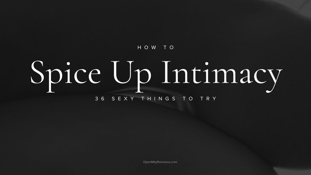 How to spice up intimacy sexy things to try